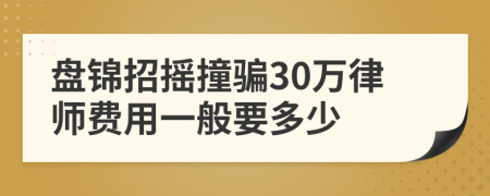 盘锦招摇撞骗30万律师费用一般要多少