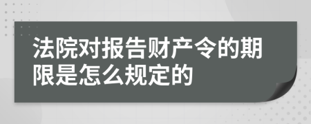 法院对报告财产令的期限是怎么规定的