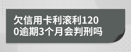 欠信用卡利滚利1200逾期3个月会判刑吗