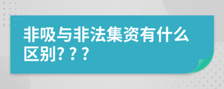 非吸与非法集资有什么区别? ? ?