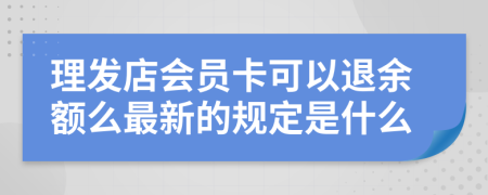 理发店会员卡可以退余额么最新的规定是什么