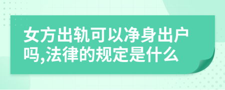 女方出轨可以净身出户吗,法律的规定是什么