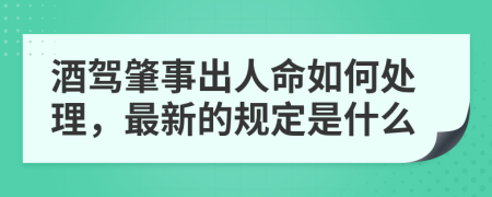 酒驾肇事出人命如何处理，最新的规定是什么