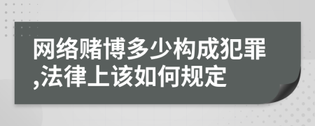 网络赌博多少构成犯罪,法律上该如何规定