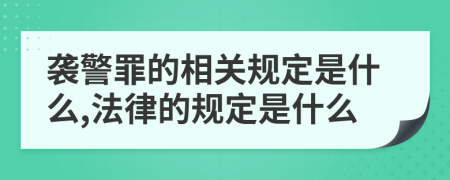 袭警罪的相关规定是什么,法律的规定是什么