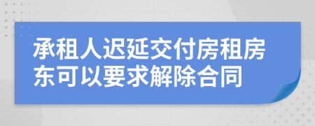 承租人迟延交付房租房东可以要求解除合同