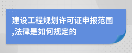 建设工程规划许可证申报范围,法律是如何规定的