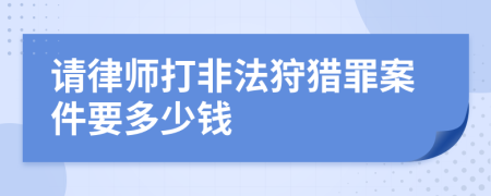 请律师打非法狩猎罪案件要多少钱