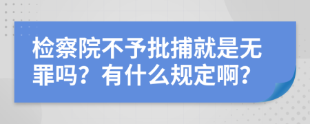 检察院不予批捕就是无罪吗？有什么规定啊？