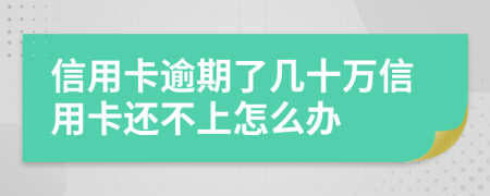 信用卡逾期了几十万信用卡还不上怎么办