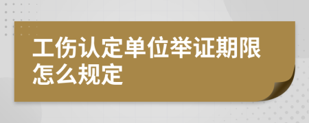 工伤认定单位举证期限怎么规定