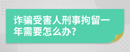 诈骗受害人刑事拘留一年需要怎么办？