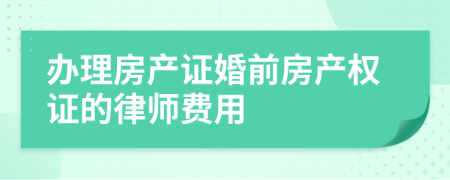 办理房产证婚前房产权证的律师费用