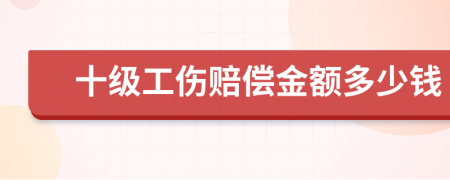 十级工伤赔偿金额多少钱