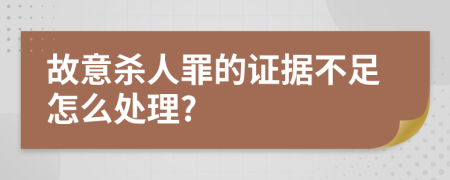 故意杀人罪的证据不足怎么处理?