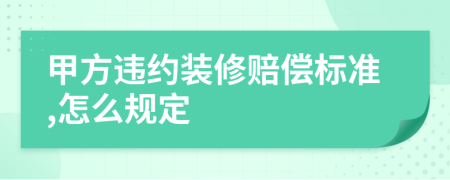 甲方违约装修赔偿标准,怎么规定