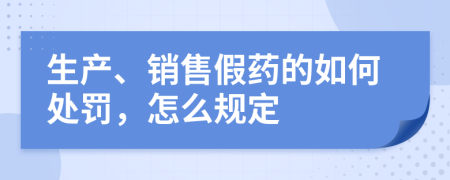 生产、销售假药的如何处罚，怎么规定