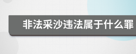 非法采沙违法属于什么罪