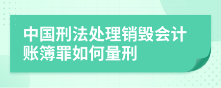 中国刑法处理销毁会计账簿罪如何量刑