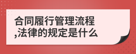 合同履行管理流程  ,法律的规定是什么