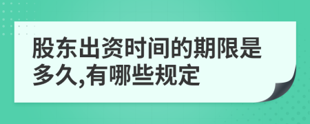 股东出资时间的期限是多久,有哪些规定