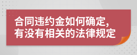 合同违约金如何确定,有没有相关的法律规定