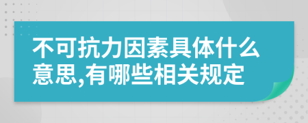 不可抗力因素具体什么意思,有哪些相关规定