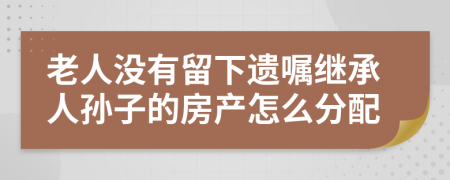 老人没有留下遗嘱继承人孙子的房产怎么分配