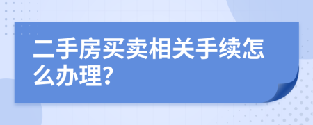 二手房买卖相关手续怎么办理？