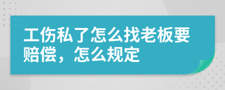 工伤私了怎么找老板要赔偿，怎么规定