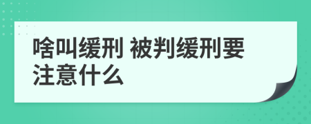 啥叫缓刑 被判缓刑要注意什么
