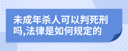 未成年杀人可以判死刑吗,法律是如何规定的