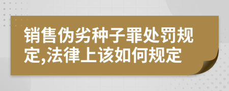 销售伪劣种子罪处罚规定,法律上该如何规定