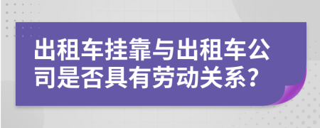 出租车挂靠与出租车公司是否具有劳动关系？