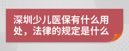深圳少儿医保有什么用处，法律的规定是什么