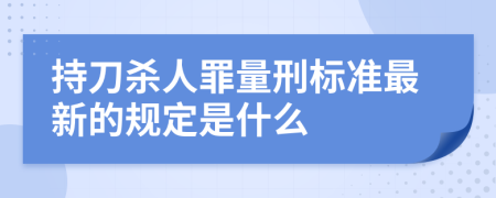 持刀杀人罪量刑标准最新的规定是什么