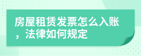 房屋租赁发票怎么入账，法律如何规定