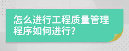 怎么进行工程质量管理程序如何进行？