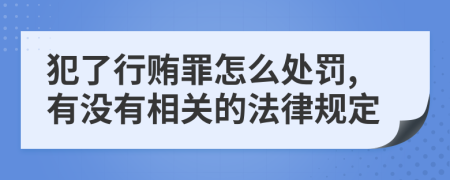 犯了行贿罪怎么处罚,有没有相关的法律规定
