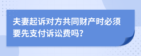 夫妻起诉对方共同财产时必须要先支付诉讼费吗？