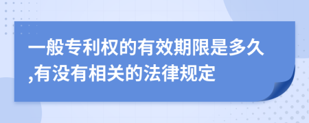 一般专利权的有效期限是多久,有没有相关的法律规定