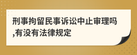 刑事拘留民事诉讼中止审理吗,有没有法律规定