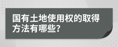 国有土地使用权的取得方法有哪些？