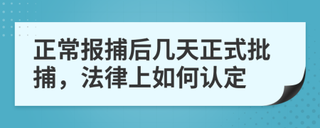 正常报捕后几天正式批捕，法律上如何认定