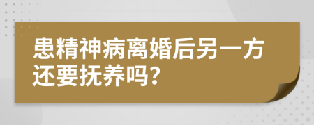 患精神病离婚后另一方还要抚养吗？