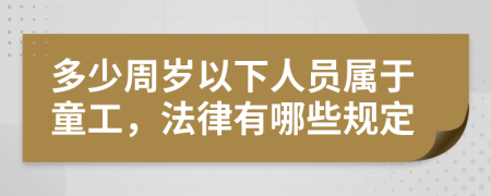 多少周岁以下人员属于童工，法律有哪些规定