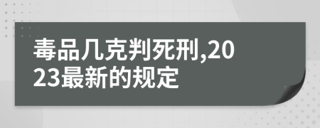 毒品几克判死刑,2023最新的规定
