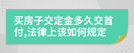 买房子交定金多久交首付,法律上该如何规定