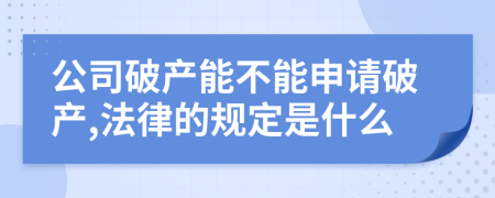 公司破产能不能申请破产,法律的规定是什么