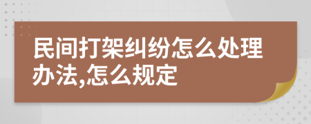 民间打架纠纷怎么处理办法,怎么规定